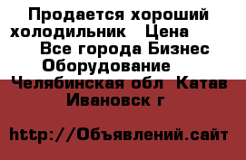  Продается хороший холодильник › Цена ­ 5 000 - Все города Бизнес » Оборудование   . Челябинская обл.,Катав-Ивановск г.